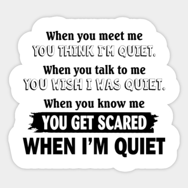 you get scared when i'm quiet B You Get Scared When Im Quiet B Sticker TeePublic